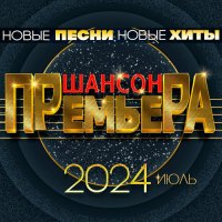 Шансон премьера 2024 июль - Новые песни. Новые хиты (2024) MP3