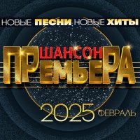 Шансон премьера 2025 Февраль - Новые песни. Новые хиты (2025) FLAC