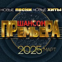 Шансон премьера 2025 Март - Новые песни. Новые хиты (2025) MP3
