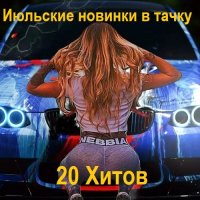 Июльские новинки в тачку 2025 - 20 Хитов (2025) FLAC
